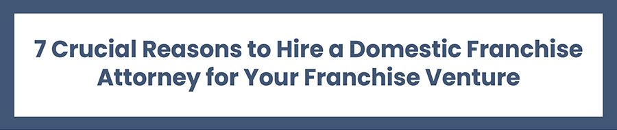 Crucial Reasons to Hire a Domestic Franchise Attorney